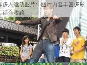 罗志祥多人运动图片：图片内容丰富多彩，画质清晰，适合收藏