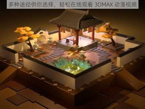 多种途径供你选择，轻松在线观看 3DMAX 动漫视频