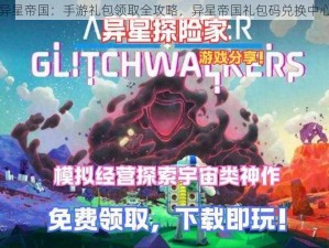 探索异星帝国：手游礼包领取全攻略，异星帝国礼包码兑换中心指引