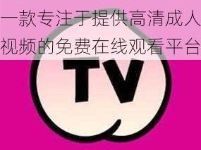 蜜桃 TV 成人网站：一款专注于提供高清成人视频的免费在线观看平台