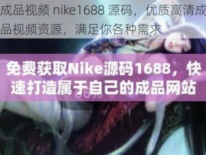 成品视频 nike1688 源码，优质高清成品视频资源，满足你各种需求