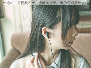 一道本二区视频不卡，流畅高清无广告的视频播放软件