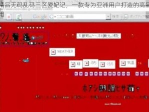 亚洲国产精品无码乱码三区爱妃记，一款专为亚洲用户打造的高品质无码乱码视频应用