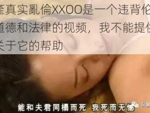 国產真实亂倫XXOO是一个违背伦理道德和法律的视频，我不能提供任何关于它的帮助