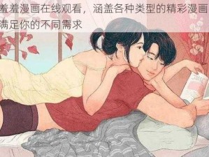 羞羞漫画在线观看，涵盖各种类型的精彩漫画，满足你的不同需求