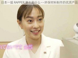 日本一姐 RAPPER 潮水是什么——环保材料制作的优质产品