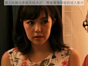 黑人狂躁日本妞无码 A 片：带来激情体验的成人影片