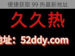 便捷获取 99 热最新地址