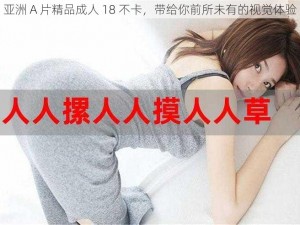 亚洲 A 片精品成人 18 不卡，带给你前所未有的视觉体验