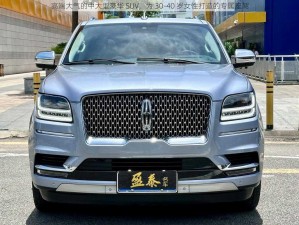 高端大气的中大型豪华 SUV，为 30-40 岁女性打造的专属座驾