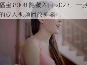 幸福宝 8008 隐藏入口 2023，一款懂你的成人视频播放神器