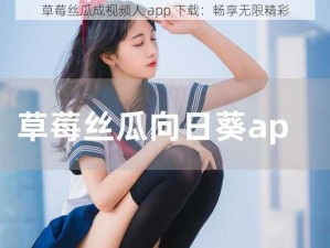 草莓丝瓜成视频人 app 下载：畅享无限精彩