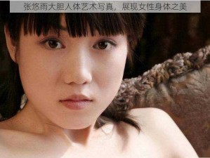 张悠雨大胆人体艺术写真，展现女性身体之美