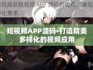 探究成品短视频 APP 源码的优点，满足多样化需求