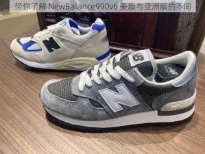 带你了解 NewBalance990v6 美版与亚洲版的不同