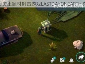 末日废土题材射击游戏LASTDAYONEARTH 杂交