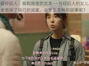 顶级经纪人：我和我爸的女友——当经纪人的女儿发现老爸找了自己的闺蜜，会发生怎样的故事呢？