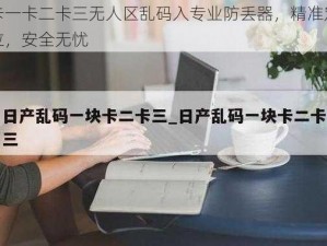 卡一卡二卡三无人区乱码入专业防丢器，精准定位，安全无忧