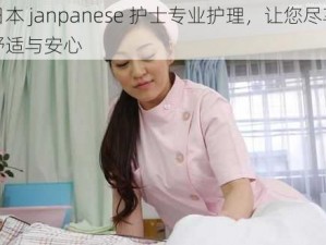 日本 janpanese 护士专业护理，让您尽享舒适与安心