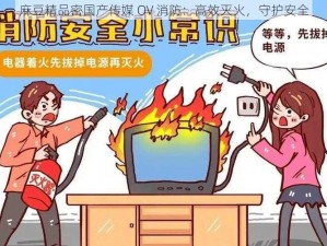 麻豆精品密国产传媒 OV 消防：高效灭火，守护安全