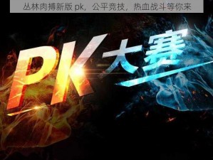 丛林肉搏新版 pk，公平竞技，热血战斗等你来