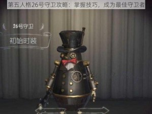 第五人格26号守卫攻略：掌握技巧，成为最佳守卫者