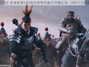 《《X三国》安卓新服522服天苍穹月盛大开服公告 - 4月11日热血启航》