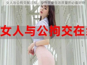 ：女人与公拘交酡过程，提升夫妻生活质量的必备好物