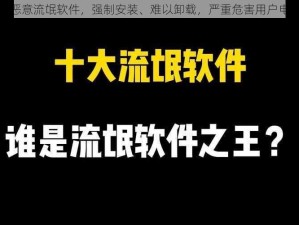 100 款恶意流氓软件，强制安装、难以卸载，严重危害用户电脑安全