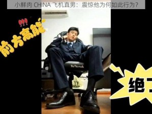 小鲜肉 CHINA 飞机直男：震惊他为何如此行为？