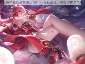 八重神子腿法娴熟脚法图片——灵动飘逸，极致展现角色魅力