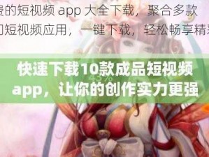 免费的短视频 app 大全下载，聚合多款热门短视频应用，一键下载，轻松畅享精彩视频