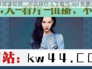 畅享高清视频，尽在绿巨人下载汅 api 免费大全