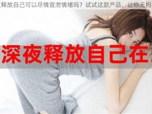 深夜释放自己可以尽情宣泄情绪吗？试试这款产品，让你无拘无束