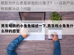 男朋友为什么老是吸我的小兔子？——这款产品可以有效解决这个问题