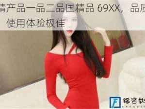 国精产品一品二品国精品 69XX，品质卓越，使用体验极佳