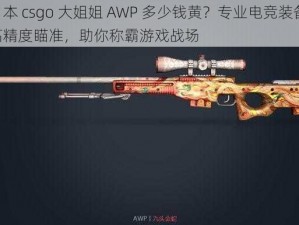 日本 csgo 大姐姐 AWP 多少钱黄？专业电竞装备，高精度瞄准，助你称霸游戏战场