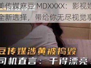 天美传媒麻豆 MDXXXX：影视娱乐的全新选择，带给你无尽视觉享受