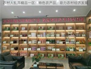 农村人乱弄精品一区：特色农产品，助力农村经济发展