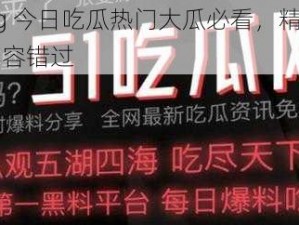 51cg 今日吃瓜热门大瓜必看，精彩内容不容错过