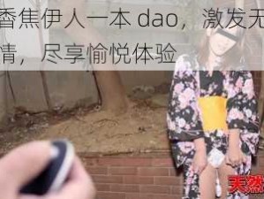 大稥焦伊人一本 dao，激发无限激情，尽享愉悦体验