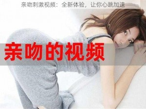 亲吻刺激视频：全新体验，让你心跳加速