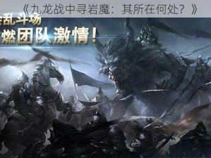 《九龙战中寻岩魔：其所在何处？》