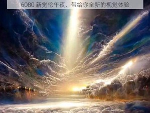 6080 新觉伦午夜，带给你全新的视觉体验