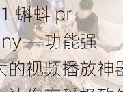 91 蝌蚪 prony——功能强大的视频播放神器，让你享受极致体验