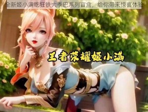 全新姬小满吃狂铁大季巴系列盲盒，给你带来惊喜体验