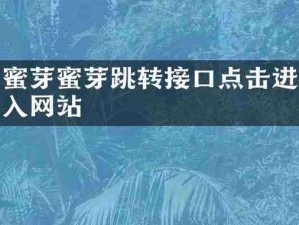 蜜芽跳转接口点击进入网页在线观看，你懂得