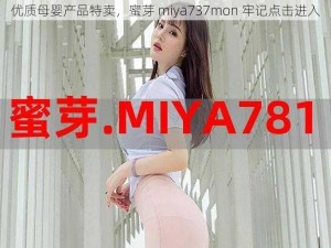 优质母婴产品特卖，蜜芽 miya737mon 牢记点击进入