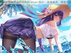 原神女性角色去内无布料 xman 图片：高清画质，极致体验