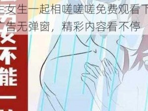 男生女生一起相嗟嗟嗟免费观看下载，无广告无弹窗，精彩内容看不停